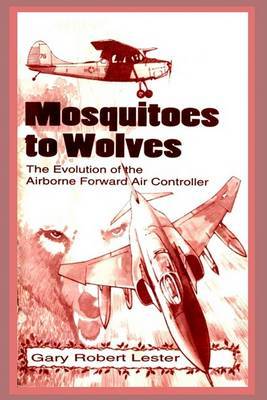 Mosquitoes to Wolves: The Evolution of the Airborne Foreward Air Controller by Gary Robert Lester image