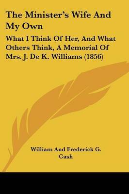 The Minister's Wife And My Own: What I Think Of Her, And What Others Think, A Memorial Of Mrs. J. De K. Williams (1856) by William and Frederick G Cash image