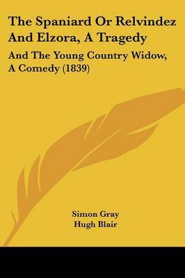 The Spaniard or Relvindez and Elzora, a Tragedy: And the Young Country Widow, a Comedy (1839) on Paperback by Simon Gray