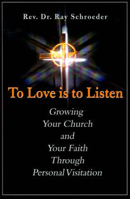 To Love is to Listen: Growing Your Church and Your Faith Through Personal Visitation by Reverend Ray Schroeder image