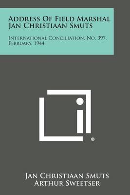 Address of Field Marshal Jan Christiaan Smuts: International Conciliation, No. 397, February, 1944 on Paperback by Jan Christiaan Smuts