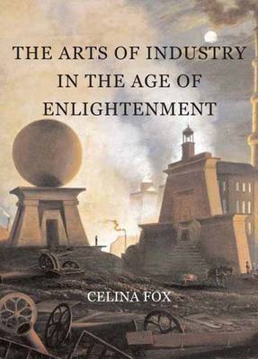 The Arts of Industry in the Age of Enlightenment on Hardback by Celina Fox