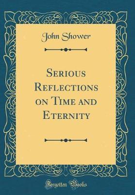 Serious Reflections on Time and Eternity (Classic Reprint) by John Shower image