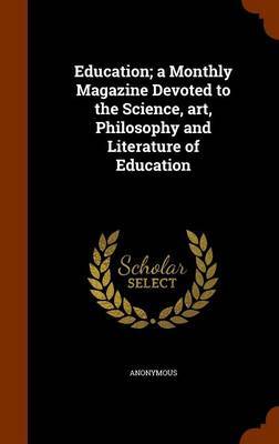 Education; A Monthly Magazine Devoted to the Science, Art, Philosophy and Literature of Education image