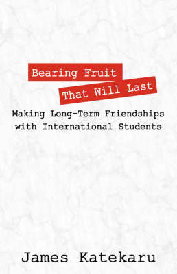 Bearing Fruit That Will Last: Making Long Term Friendships with International Students by James, Katekaru image