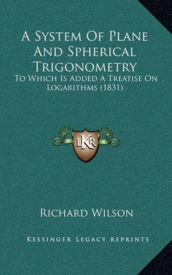A System of Plane and Spherical Trigonometry: To Which Is Added a Treatise on Logarithms (1831) by Richard Wilson image