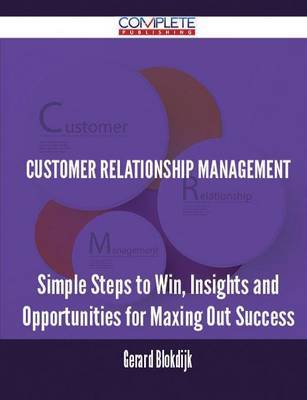 Customer Relationship Management - Simple Steps to Win, Insights and Opportunities for Maxing Out Success by Gerard Blokdijk image