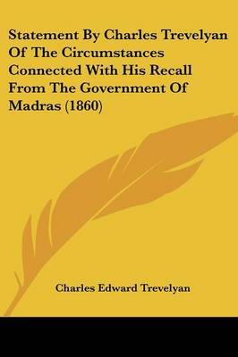 Statement By Charles Trevelyan Of The Circumstances Connected With His Recall From The Government Of Madras (1860) on Paperback by Charles Edward Trevelyan