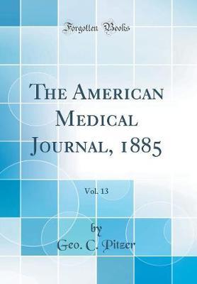 The American Medical Journal, 1885, Vol. 13 (Classic Reprint) by Geo C Pitzer image