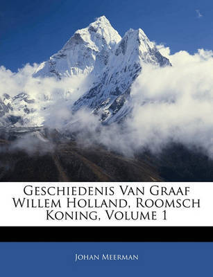 Geschiedenis Van Graaf Willem Holland, Roomsch Koning, Volume 1 image