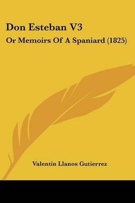 Don Esteban V3: Or Memoirs Of A Spaniard (1825) on Paperback by Valentin Llanos Guti?errez