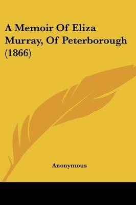 A Memoir Of Eliza Murray, Of Peterborough (1866) on Paperback by * Anonymous