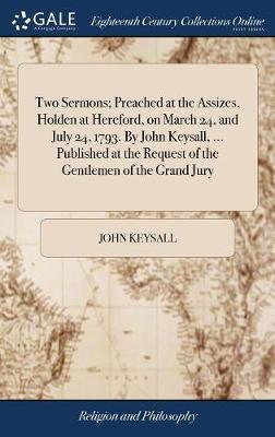 Two Sermons; Preached at the Assizes, Holden at Hereford, on March 24, and July 24, 1793. by John Keysall, ... Published at the Request of the Gentlemen of the Grand Jury image