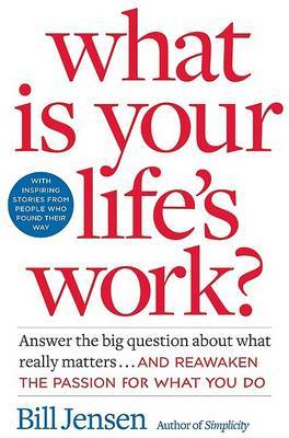 What is Your Life's Work?: Answer the Big Question About What Really Matters... and Reawaken the Passion for What You Do on Hardback by Bill Jensen