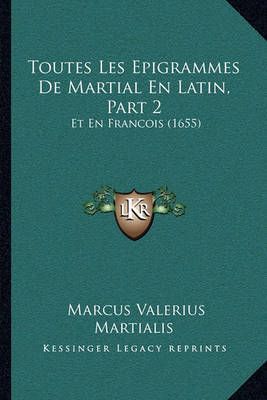 Toutes Les Epigrammes de Martial En Latin, Part 2: Et En Francois (1655) on Paperback by Marcus Valerius Martialis