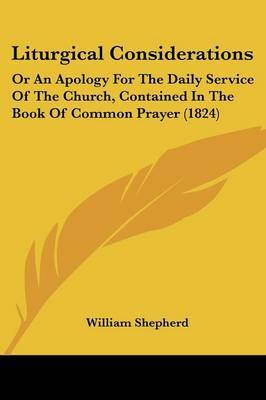 Liturgical Considerations: Or An Apology For The Daily Service Of The Church, Contained In The Book Of Common Prayer (1824) on Paperback by William Shepherd