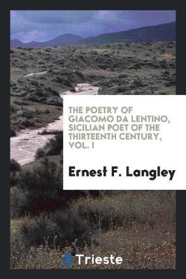 The Poetry of Giacomo Da Lentino, Sicilian Poet of the Thirteenth Century, Vol. I by Ernest F Langley image
