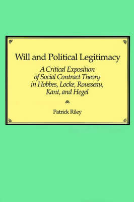 Will and Political Legitimacy: A Critical Exposition of Social Contract Theory in Hobbes, Locke, Rousseau, Kant, and Hegel by Patrick Riley image