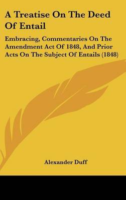 A Treatise On The Deed Of Entail: Embracing, Commentaries On The Amendment Act Of 1848, And Prior Acts On The Subject Of Entails (1848) by Alexander Duff image