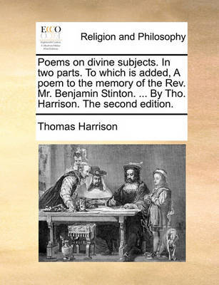 Poems on Divine Subjects. in Two Parts. to Which Is Added, a Poem to the Memory of the Rev. Mr. Benjamin Stinton. ... by Tho. Harrison. the Second Edition by Thomas Harrison image