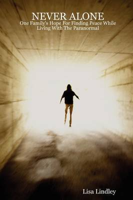 NEVER ALONE - One Family's Hope For Finding Peace While Living With The Paranormal by Lisa Lindley image