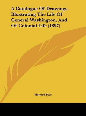 A Catalogue of Drawings Illustrating the Life of General Washington, and of Colonial Life (1897) by Howard Pyle image