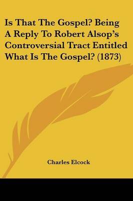 Is That The Gospel? Being A Reply To Robert Alsop's Controversial Tract Entitled What Is The Gospel? (1873) by Charles Elcock image