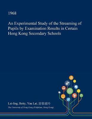 An Experimental Study of the Streaming of Pupils by Examination Results in Certain Hong Kong Secondary Schools by Lai-Ling Betty Yau Lai image