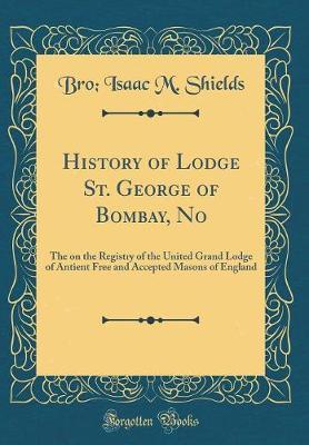 History of Lodge St. George of Bombay, No by Bro Isaac M Shields image