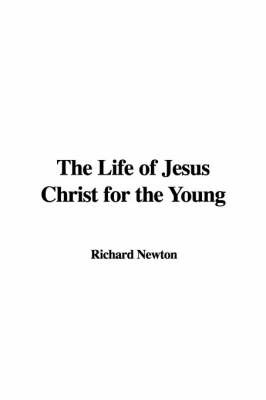 The Life of Jesus Christ for the Young by Richard Newton image