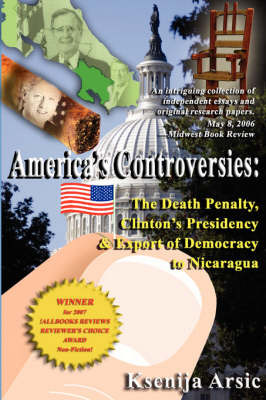 America's Controversies: The Death Penalty, Clinton's Presidency Export of Democracy to Nicaragua on Paperback by Ksenija Arsic