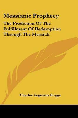 Messianic Prophecy: The Prediction of the Fulfillment of Redemption Through the Messiah on Paperback by Charles Augustus Briggs