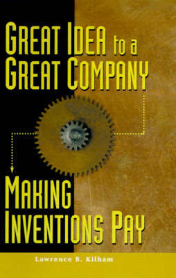 Great Idea to a Great Company: Making Inventions Pay on Paperback by Lawrence B Kilham