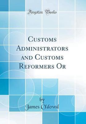Customs Administrators and Customs Reformers or (Classic Reprint) by James O'Dowd image