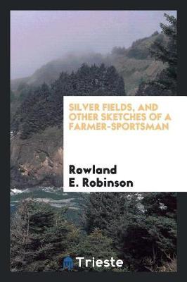 Silver Fields, and Other Sketches of a Farmer-Sportsman by Rowland E Robinson image