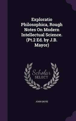 Exploratio Philosophica, Rough Notes on Modern Intellectual Science. (PT.2 Ed. by J.B. Mayor) by John Grote image