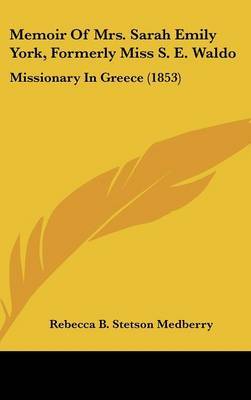 Memoir Of Mrs. Sarah Emily York, Formerly Miss S. E. Waldo: Missionary In Greece (1853) on Hardback by Rebecca B Stetson Medberry