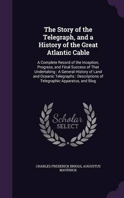 The Story of the Telegraph, and a History of the Great Atlantic Cable on Hardback by Charles Frederick Briggs