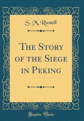 The Story of the Siege in Peking (Classic Reprint) by S M. Russell image