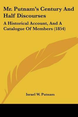 Mr. Putnam's Century And Half Discourses: A Historical Account, And A Catalogue Of Members (1854) on Paperback by Israel W Putnam