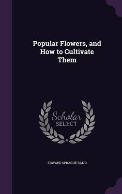 Popular Flowers, and How to Cultivate Them by Edward Sprague Rand image