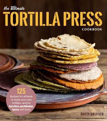 The Ultimate Tortilla Press Cookbook by Dotty Griffith image