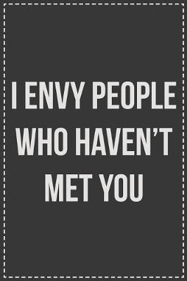 I Envy People Who Haven't Met You by Coworking Cubicle Press