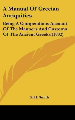 A Manual of Grecian Antiquities: Being a Compendious Account of the Manners and Customs of the Ancient Greeks (1832) on Hardback