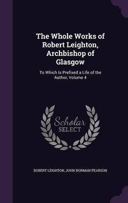 The Whole Works of Robert Leighton, Archbishop of Glasgow by Robert Leighton image