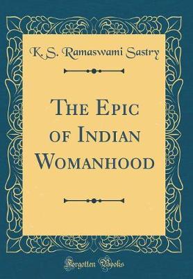 The Epic of Indian Womanhood (Classic Reprint) by K S Ramaswami Sastry image
