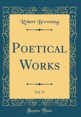 Poetical Works, Vol. 15 (Classic Reprint) by Robert Browning image