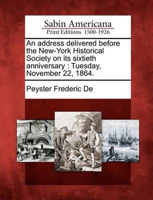 An Address Delivered Before the New-York Historical Society on Its Sixtieth Anniversary by Peyster Frederic De image