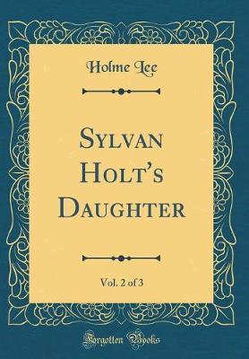 Sylvan Holt's Daughter, Vol. 2 of 3 (Classic Reprint) by Holme Lee image