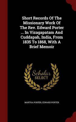 Short Records of the Missionary Work of the REV. Edward Porter ... in Vizagapatam and Cuddapah, India, from 1835 to 1868, with a Brief Memoir by Martha Porter image